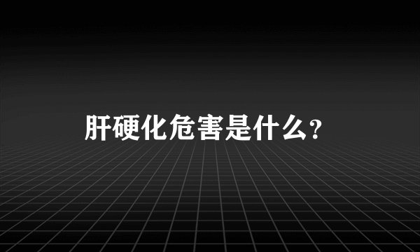 肝硬化危害是什么？