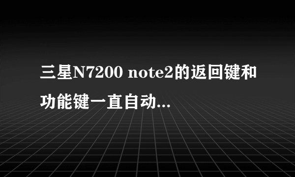 三星N7200 note2的返回键和功能键一直自动触发是怎么回事