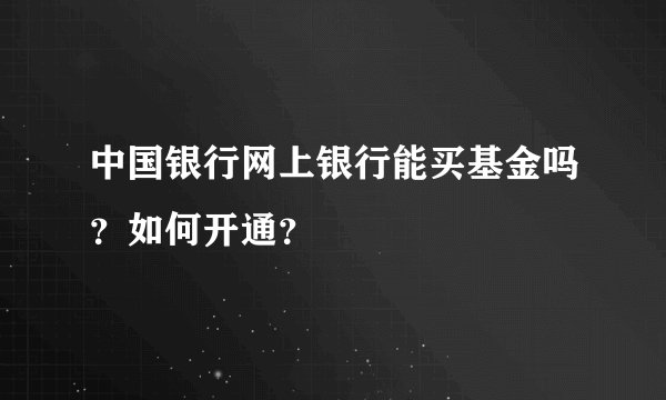 中国银行网上银行能买基金吗？如何开通？