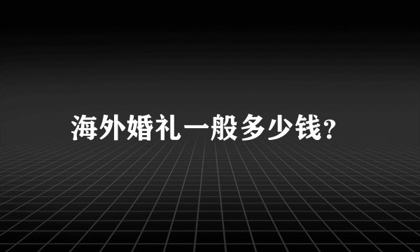 海外婚礼一般多少钱？