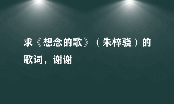 求《想念的歌》(朱梓骁)的歌词,谢谢