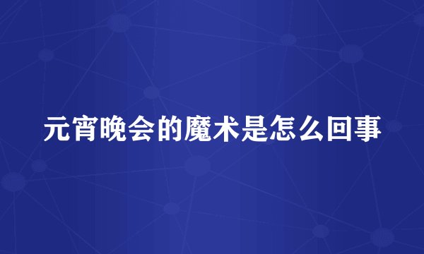 元宵晚会的魔术是怎么回事