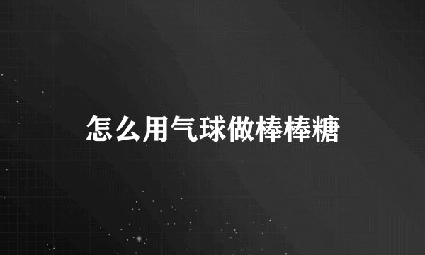 怎么用气球做棒棒糖