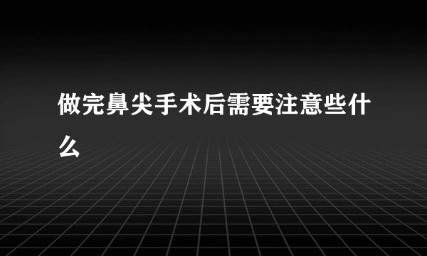 做完鼻尖手术后需要注意些什么
