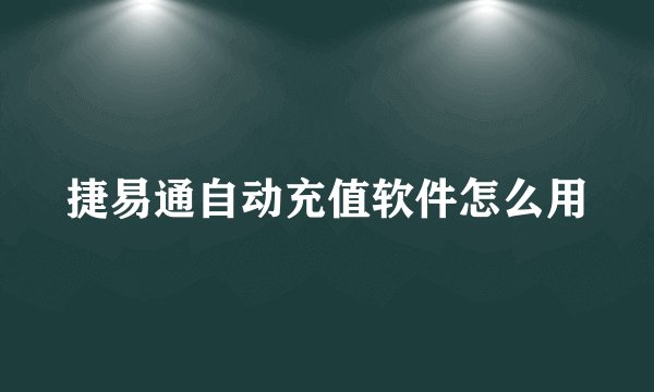 捷易通自动充值软件怎么用