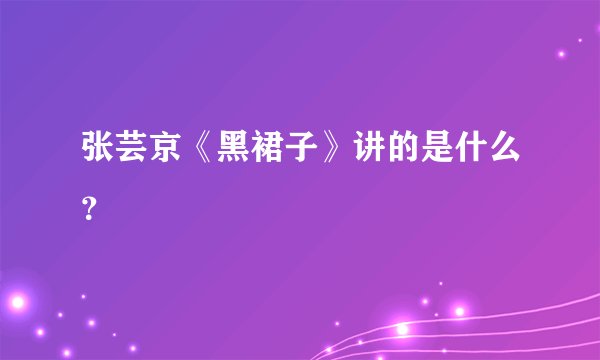 张芸京《黑裙子》讲的是什么?