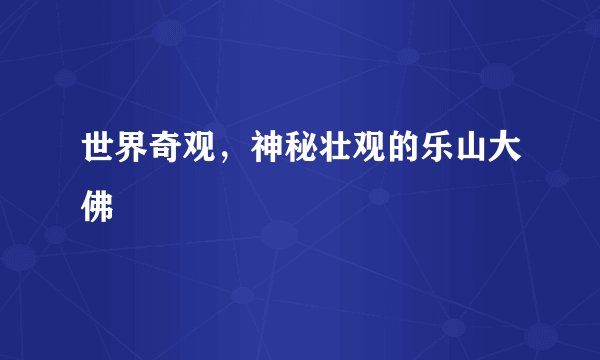 世界奇观，神秘壮观的乐山大佛