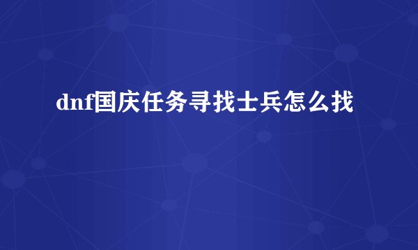 dnf国庆任务寻找士兵怎么找