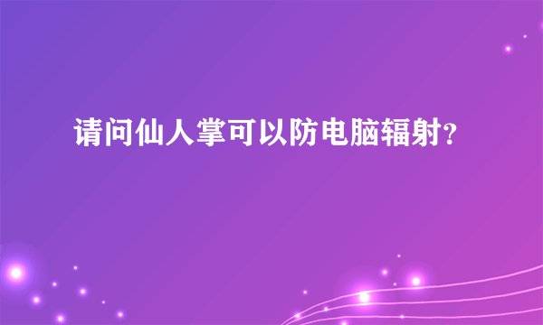 请问仙人掌可以防电脑辐射？