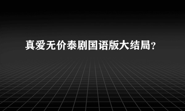 真爱无价泰剧国语版大结局？