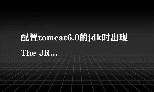 配置tomcat6.0的jdk时出现 The JRE name is already in use.,我是重装了tomcat 求改正方法