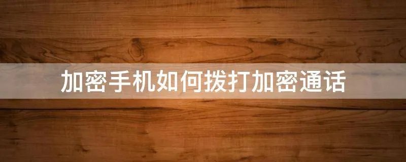 加密手机如何拨打加密通话
