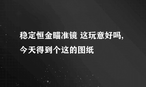 稳定恒金瞄准镜 这玩意好吗,今天得到个这的图纸