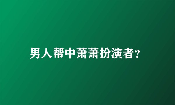男人帮中萧萧扮演者？