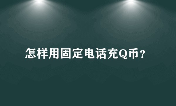 怎样用固定电话充Q币？