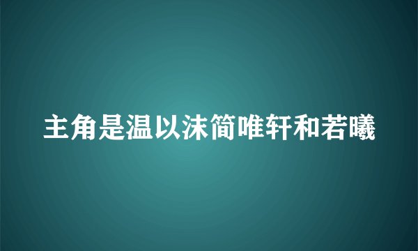 主角是温以沫简唯轩和若曦