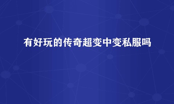 有好玩的传奇超变中变私服吗
