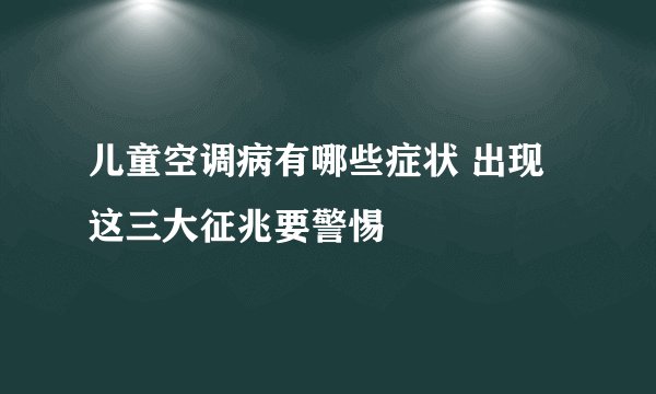 儿童空调病有哪些症状 出现这三大征兆要警惕