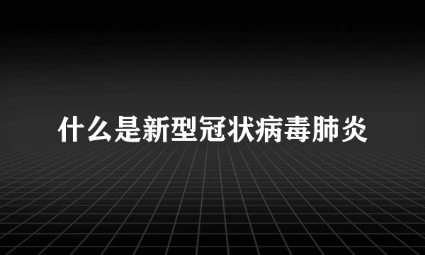 什么是新型冠状病毒肺炎