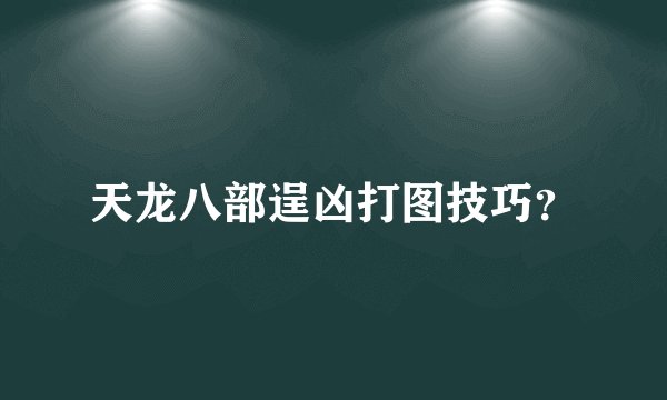 天龙八部逞凶打图技巧?