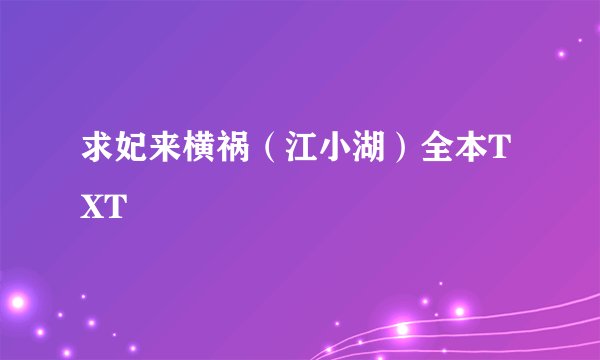 求妃来横祸（江小湖）全本TXT