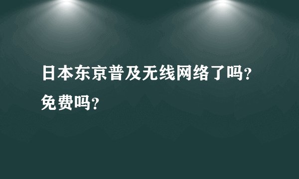 日本东京普及无线网络了吗？免费吗？
