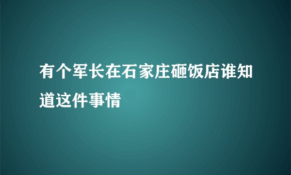 有个军长在石家庄砸饭店谁知道这件事情
