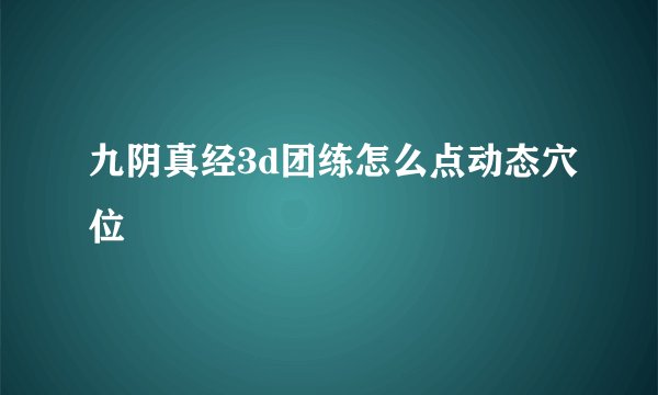 九阴真经3d团练怎么点动态穴位