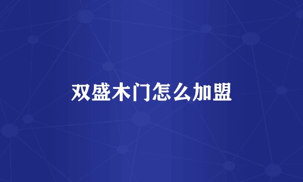 双盛木门怎么加盟