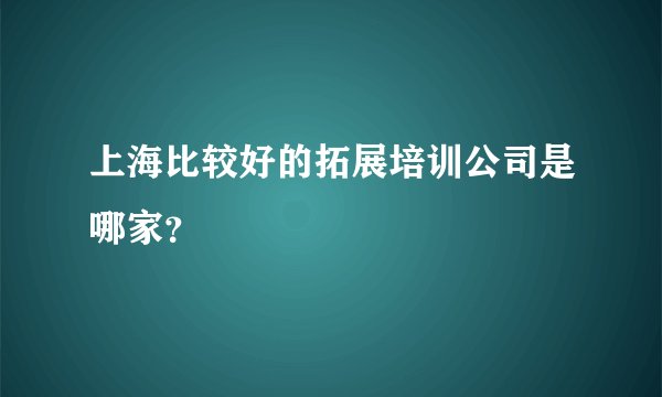 上海比较好的拓展培训公司是哪家？