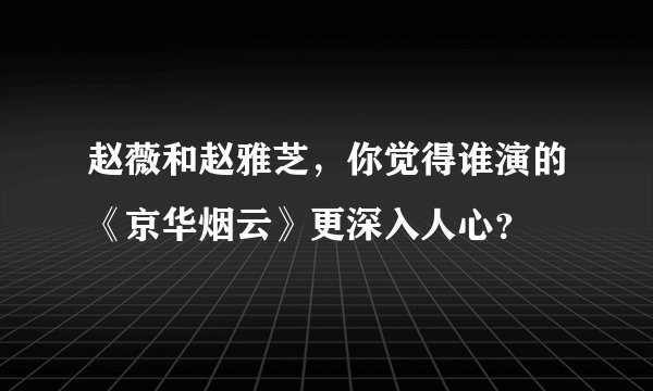 赵薇和赵雅芝，你觉得谁演的《京华烟云》更深入人心？