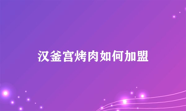 汉釜宫烤肉如何加盟