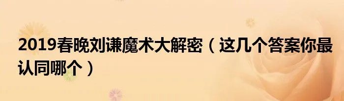 2019春晚刘谦魔术大解密（这几个答案你最认同哪个）