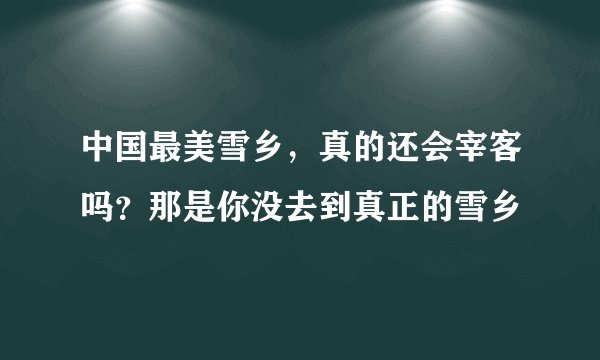 中国最美雪乡，真的还会宰客吗？那是你没去到真正的雪乡