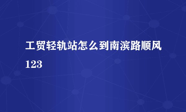 工贸轻轨站怎么到南滨路顺风123
