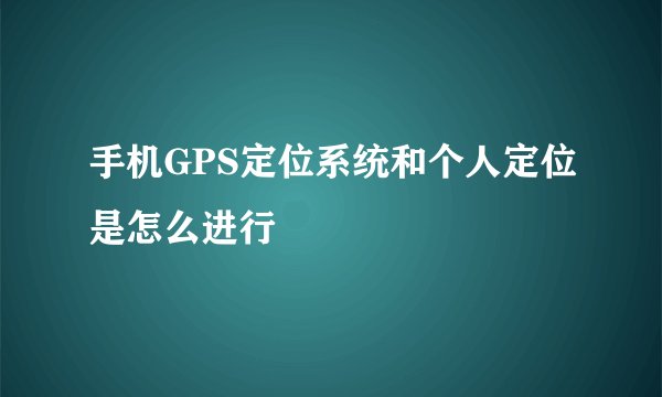 手机GPS定位系统和个人定位是怎么进行