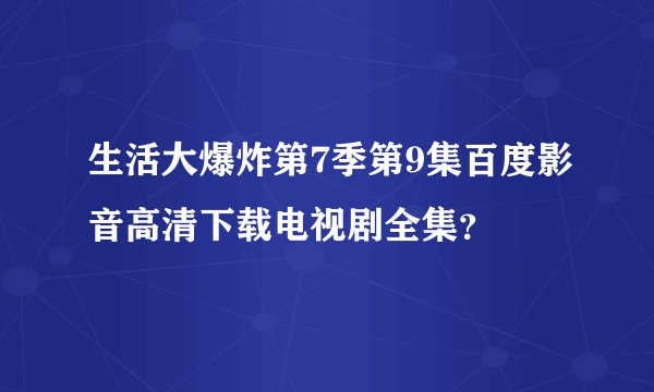 生活大爆炸第7季第9集百度影音高清下载电视剧全集？