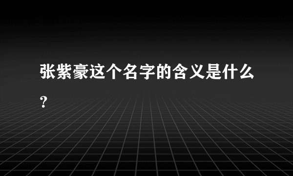 张紫豪这个名字的含义是什么？