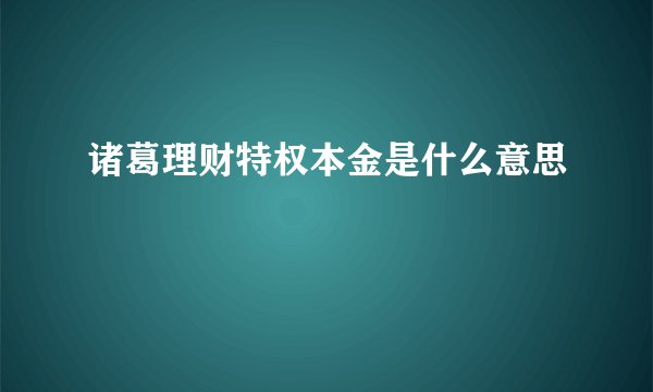 诸葛理财特权本金是什么意思
