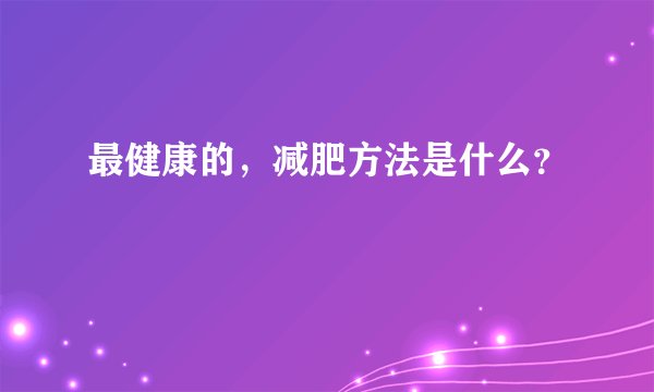 最健康的，减肥方法是什么？