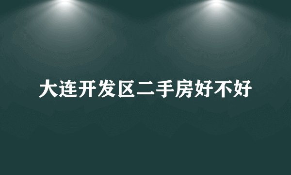 大连开发区二手房好不好