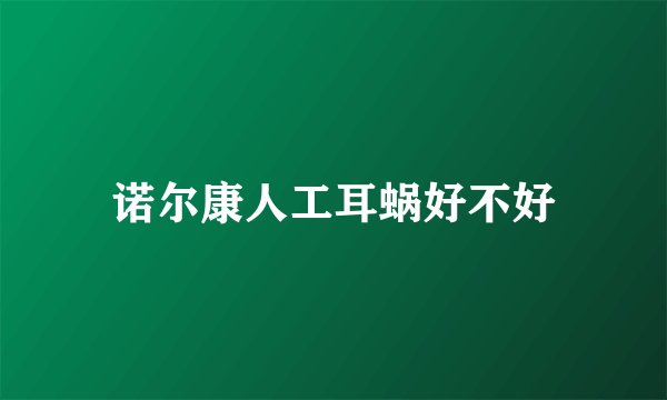 诺尔康人工耳蜗好不好