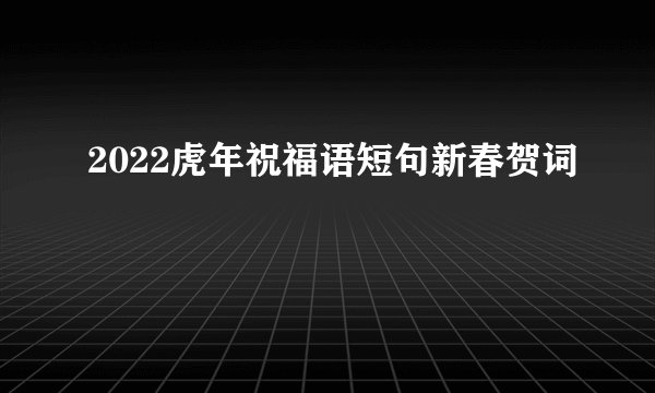 2022虎年祝福语短句新春贺词