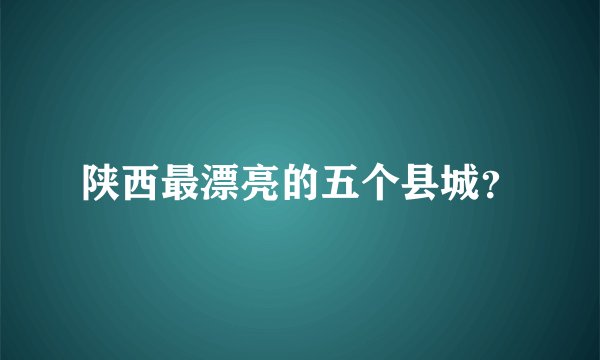 陕西最漂亮的五个县城？