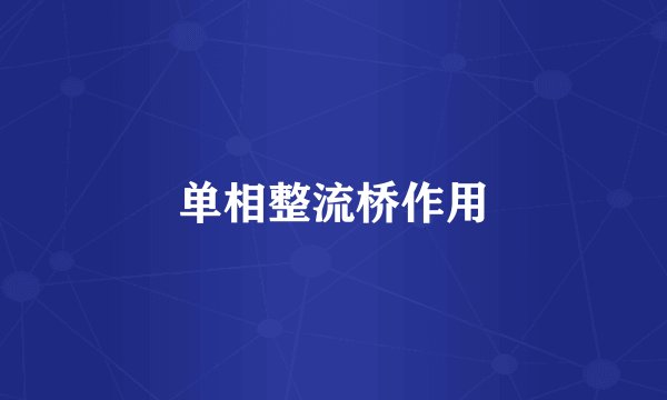 单相整流桥作用
