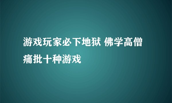 游戏玩家必下地狱 佛学高僧痛批十种游戏