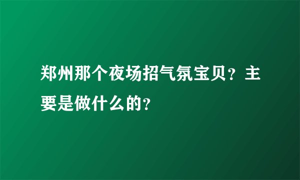 郑州那个夜场招气氛宝贝?主要是做什么的?
