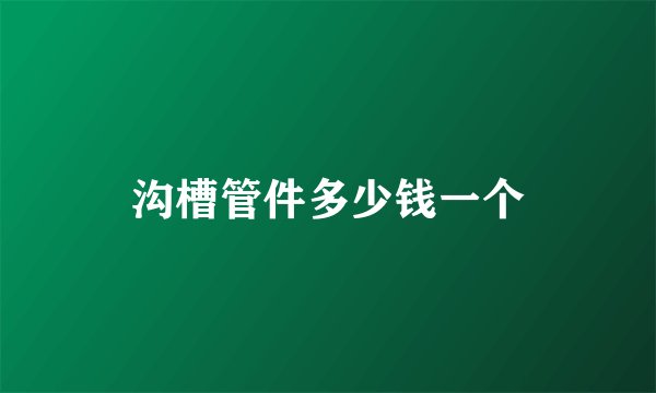 沟槽管件多少钱一个