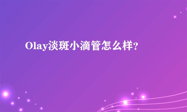 Olay淡斑小滴管怎么样？