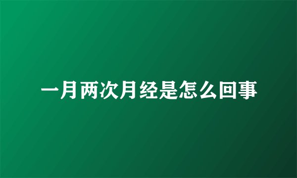 一月两次月经是怎么回事